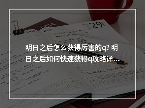 明日之后怎么获得厉害的q? 明日之后如何快速获得q攻略详解