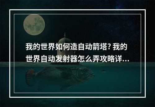 我的世界如何造自动箭塔? 我的世界自动发射器怎么弄攻略详情