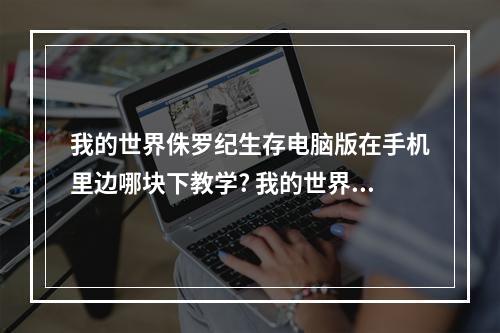 我的世界侏罗纪生存电脑版在手机里边哪块下教学? 我的世界如何去侏罗纪攻略详情