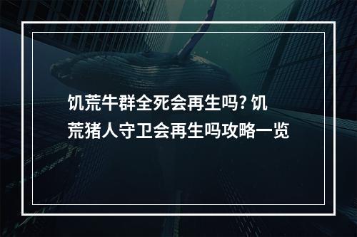 饥荒牛群全死会再生吗? 饥荒猪人守卫会再生吗攻略一览