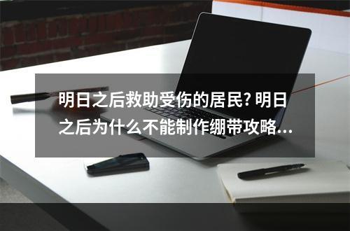 明日之后救助受伤的居民? 明日之后为什么不能制作绷带攻略详解