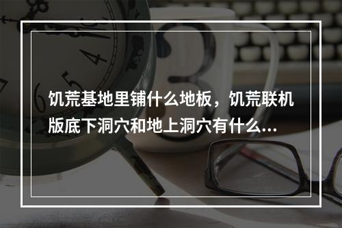 饥荒基地里铺什么地板，饥荒联机版底下洞穴和地上洞穴有什么用 饥荒地洞怎么生存攻略合集