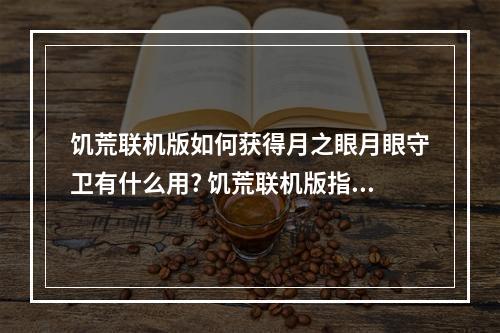 饥荒联机版如何获得月之眼月眼守卫有什么用? 饥荒联机版指南针怎么做攻略一览