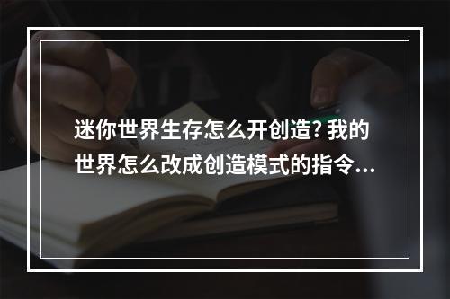 迷你世界生存怎么开创造? 我的世界怎么改成创造模式的指令攻略合集