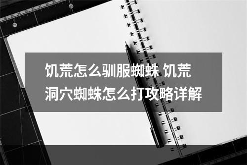 饥荒怎么驯服蜘蛛 饥荒洞穴蜘蛛怎么打攻略详解