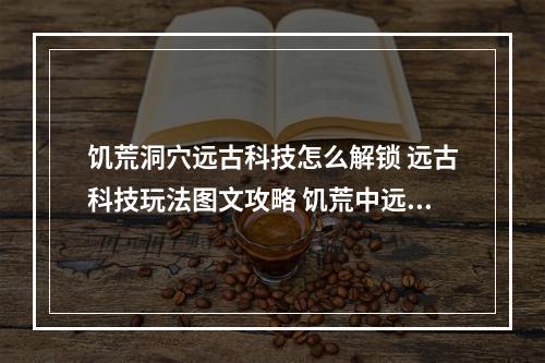 饥荒洞穴远古科技怎么解锁 远古科技玩法图文攻略 饥荒中远古科技怎么解锁方法攻略