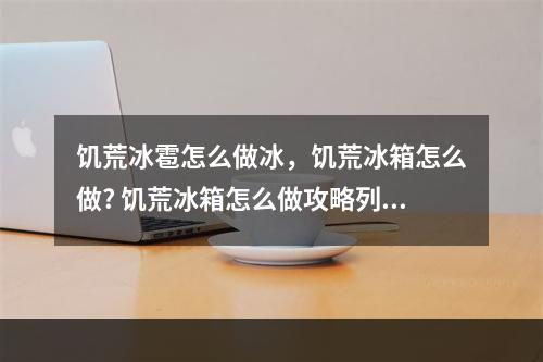 饥荒冰雹怎么做冰，饥荒冰箱怎么做? 饥荒冰箱怎么做攻略列表