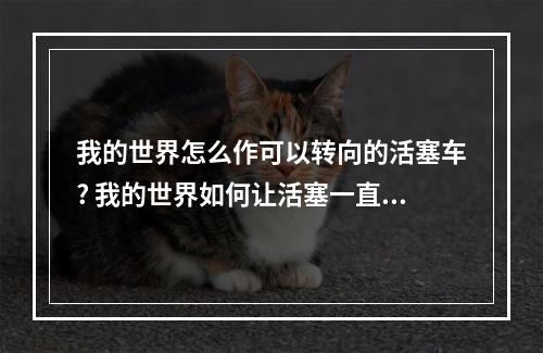 我的世界怎么作可以转向的活塞车? 我的世界如何让活塞一直动攻略介绍