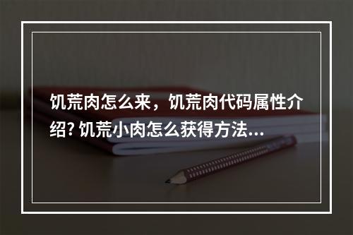 饥荒肉怎么来，饥荒肉代码属性介绍? 饥荒小肉怎么获得方法攻略