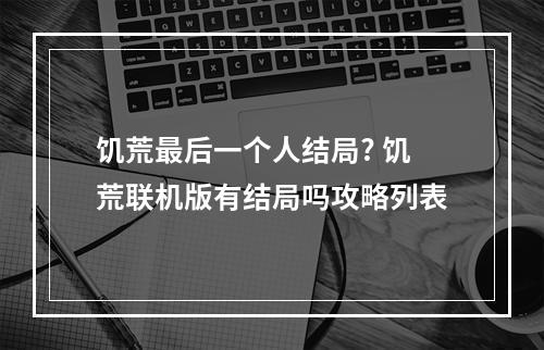 饥荒最后一个人结局? 饥荒联机版有结局吗攻略列表