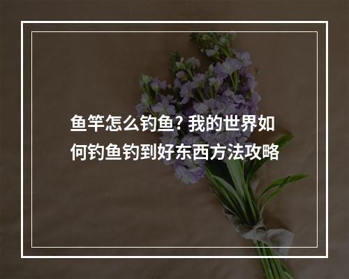 鱼竿怎么钓鱼? 我的世界如何钓鱼钓到好东西方法攻略