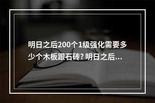 明日之后200个1级强化需要多少个木板跟石砖? 明日之后石砖在哪买攻略集锦