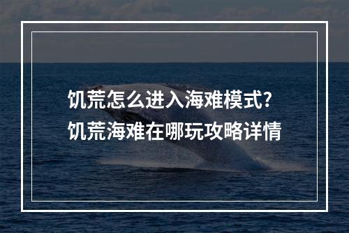 饥荒怎么进入海难模式? 饥荒海难在哪玩攻略详情