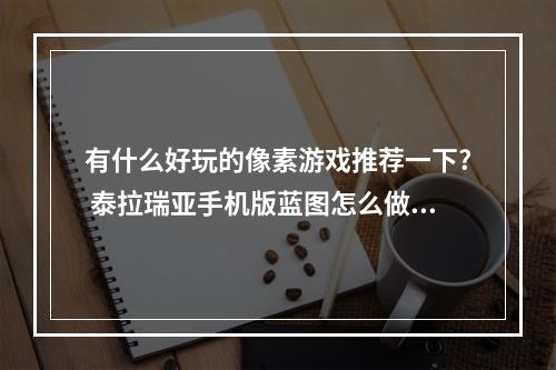 有什么好玩的像素游戏推荐一下? 泰拉瑞亚手机版蓝图怎么做攻略合集