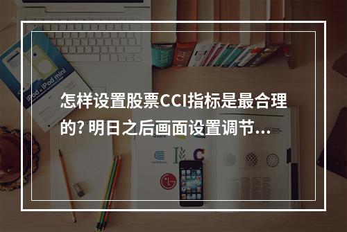 怎样设置股票CCI指标是最合理的? 明日之后画面设置调节哪个最好攻略详解