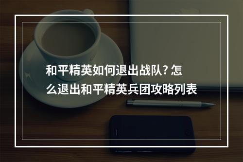 和平精英如何退出战队? 怎么退出和平精英兵团攻略列表