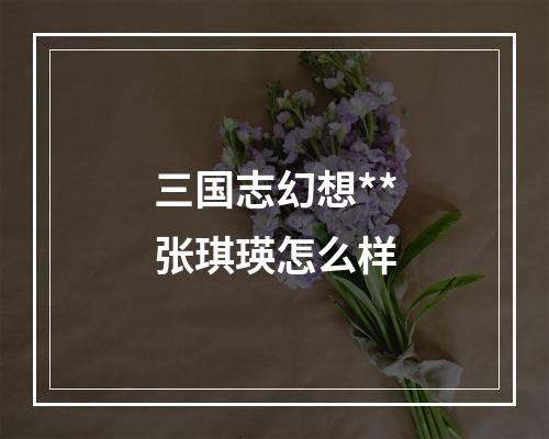 三国志幻想**张琪瑛怎么样