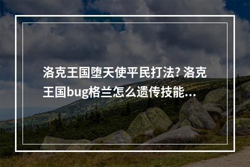 洛克王国堕天使平民打法? 洛克王国bug格兰怎么遗传技能攻略介绍