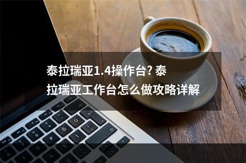 泰拉瑞亚1.4操作台? 泰拉瑞亚工作台怎么做攻略详解