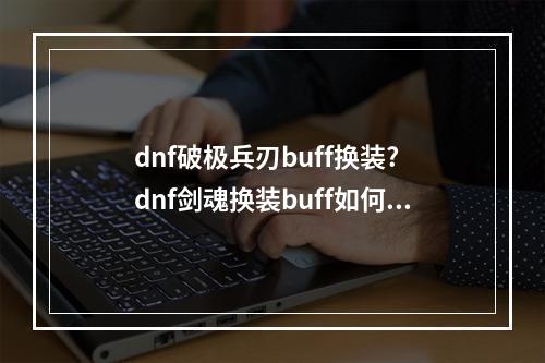 dnf破极兵刃buff换装? dnf剑魂换装buff如何堆满攻略详情