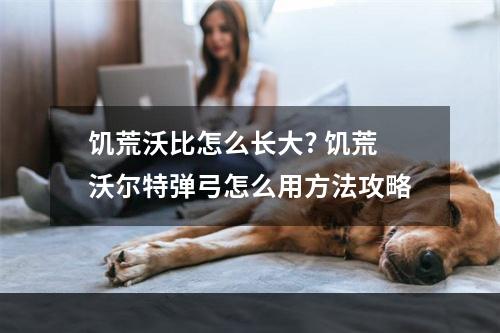 饥荒沃比怎么长大? 饥荒沃尔特弹弓怎么用方法攻略