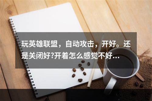 玩英雄联盟，自动攻击，开好。还是关闭好?开着怎么感觉不好补兵啊? lol自动攻击怎么关攻略一览