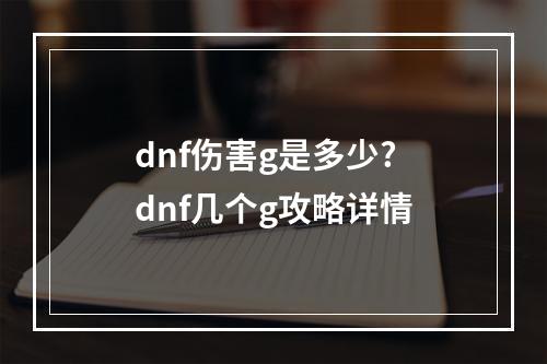 dnf伤害g是多少? dnf几个g攻略详情