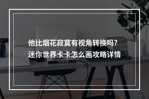 他比烟花寂寞有视角转换吗? 迷你世界卡卡怎么画攻略详情