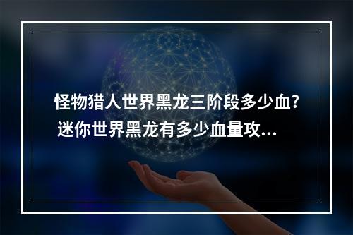 怪物猎人世界黑龙三阶段多少血? 迷你世界黑龙有多少血量攻略介绍