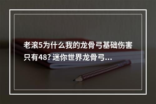 老滚5为什么我的龙骨弓基础伤害只有48? 迷你世界龙骨弓怎么附魔攻略详解