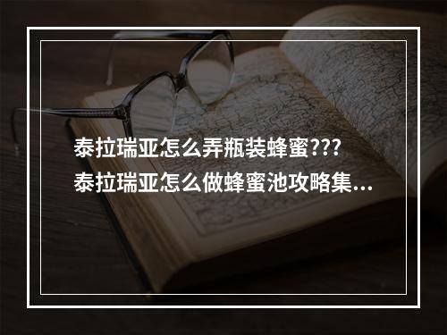 泰拉瑞亚怎么弄瓶装蜂蜜??? 泰拉瑞亚怎么做蜂蜜池攻略集锦