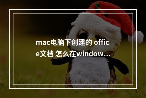 mac电脑下创建的 office文档 怎么在windows下兼容 我的世界mac版和windows能一起玩吗攻略介绍