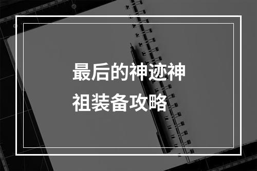 最后的神迹神祖装备攻略