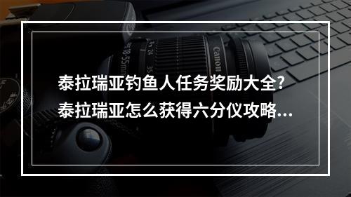 泰拉瑞亚钓鱼人任务奖励大全? 泰拉瑞亚怎么获得六分仪攻略合集