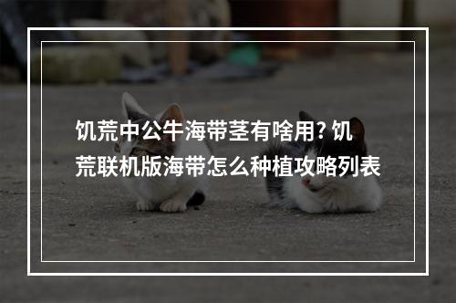 饥荒中公牛海带茎有啥用? 饥荒联机版海带怎么种植攻略列表