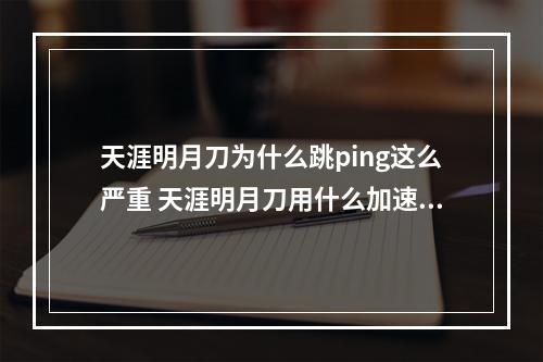 天涯明月刀为什么跳ping这么严重 天涯明月刀用什么加速器攻略介绍