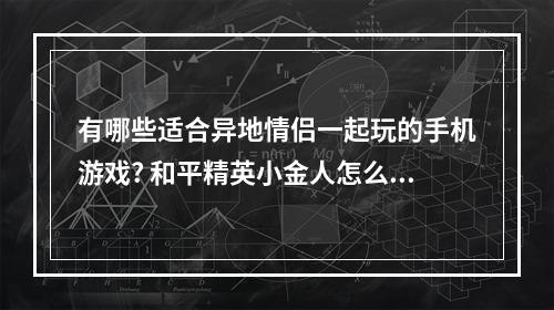 有哪些适合异地情侣一起玩的手机游戏? 和平精英小金人怎么弄攻略列表