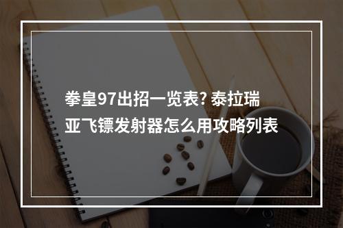 拳皇97出招一览表? 泰拉瑞亚飞镖发射器怎么用攻略列表