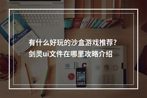 有什么好玩的沙盒游戏推荐? 剑灵ui文件在哪里攻略介绍