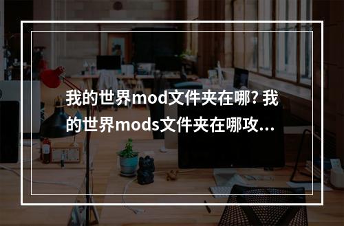 我的世界mod文件夹在哪? 我的世界mods文件夹在哪攻略详解