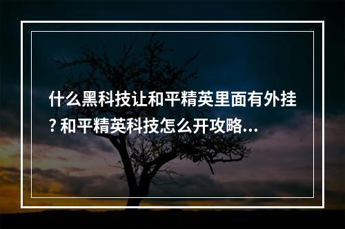 什么黑科技让和平精英里面有外挂? 和平精英科技怎么开攻略一览