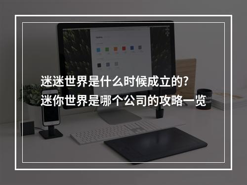 迷迷世界是什么时候成立的? 迷你世界是哪个公司的攻略一览