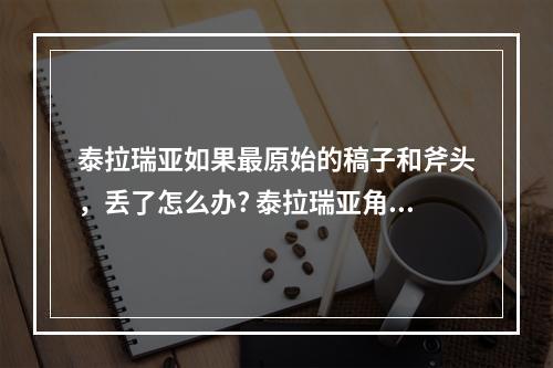 泰拉瑞亚如果最原始的稿子和斧头，丢了怎么办? 泰拉瑞亚角色没了怎么办攻略详解