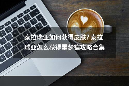 泰拉瑞亚如何获得皮肤? 泰拉瑞亚怎么获得噩梦镐攻略合集