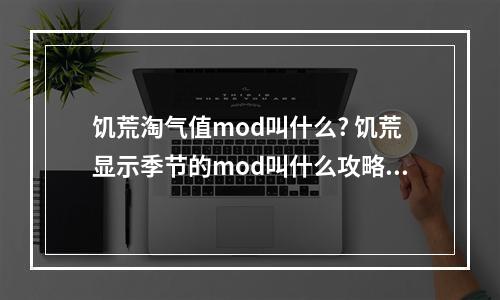 饥荒淘气值mod叫什么? 饥荒显示季节的mod叫什么攻略集锦