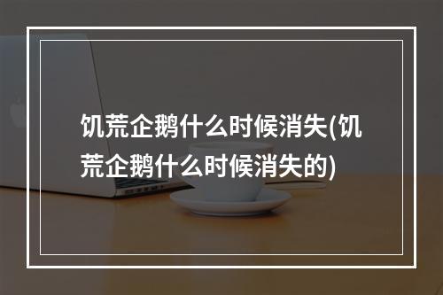 饥荒企鹅什么时候消失(饥荒企鹅什么时候消失的)