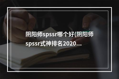 阴阳师spssr哪个好(阴阳师spssr式神排名2020)