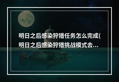 明日之后感染狩猎任务怎么完成(明日之后感染狩猎挑战模式去哪里打)