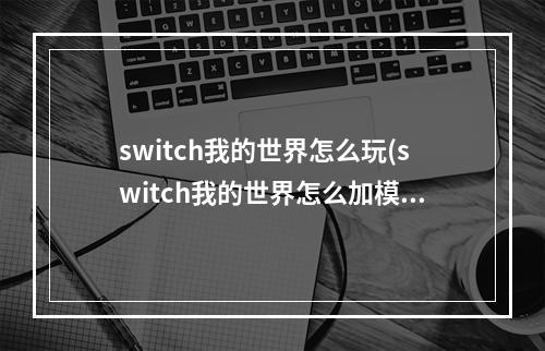 switch我的世界怎么玩(switch我的世界怎么加模组)