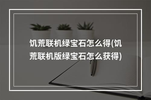 饥荒联机绿宝石怎么得(饥荒联机版绿宝石怎么获得)